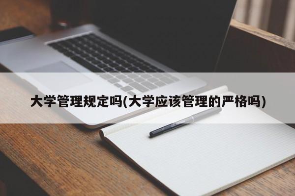大学管理规定吗(大学应该管理的严格吗)