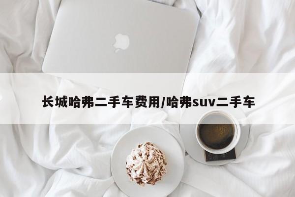 长城哈弗二手车费用/哈弗suv二手车